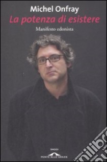 La potenza di esistere. Manifesto edonista libro di Onfray Michel