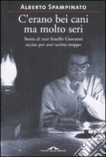 C'erano bei cani ma molto seri. Storia di mio fratello Giovanni ucciso per aver scritto troppo libro di Spampinato Alberto