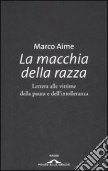 La macchia della razza. Lettera alle vittime della paura e dell'intolleranza libro di Aime Marco