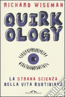 Quirkology. La strana scienza della vita quotidiana libro di Wiseman Richard