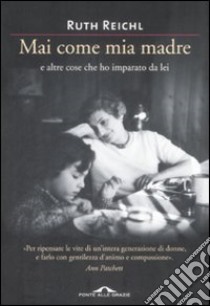 Mai come mia madre e altre cose che ho imparato da lei libro di Reichl Ruth