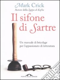 Il sifone di Sartre. Un manuale di bricolage per l'appassionato di letteratura libro di Crick Mark