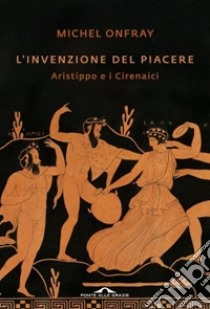 L'invenzione del piacere. Aristippo e i Cirenaici libro di Onfray Michel