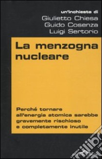 La menzogna nucleare. Perché tornare all'energia atomica sarebbe gravemente rischioso e completamente inutile libro di Chiesa Giulietto - Cosenza Guido - Sertorio Luigi