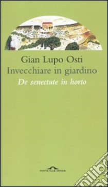 Invecchiare in giardino. De senectute in horto libro di Osti Gian Lupo