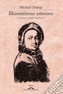 Illuminismo estremo. Controstoria della filosofia. Vol. 4 libro di Onfray Michel