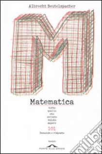 Matematica. Tutto quello che avreste voluto sapere. 101 domande e risposte libro di Beutelspacher Albrecht