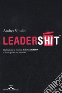 Leadershit. Rottamare la vecchia mistica della leadership e farci spazio nel mondo libro di Vitullo Andrea