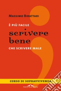 E più facile scrivere bene che scrivere male. Corso di sopravvivenza libro di Birattari Massimo