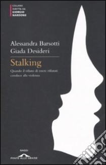 Stalking. Quando il rifiuto di essere rifiutati conduce alla violenza libro di Barsotti Alessandra - Desideri Giada