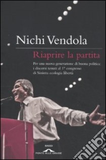 Riaprire la partita. Per una nuova generazione di buona politica: i discorsi tenuti al 1° congresso di Sinistra ecologia libertà libro di Vendola Nichi