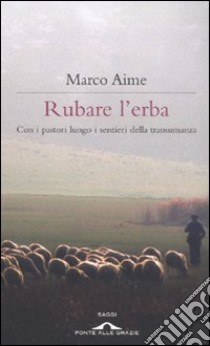 Rubare l'erba. Con i pastori lungo i sentieri della transumanza libro di Aime Marco