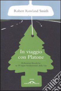 In viaggio con Platone. Riflessioni filosofiche su 19 tappe fondamentali della vita libro di Rowland Smith Robert