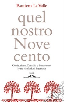 Quel nostro Novecento. Costituzione, Concilio, Sessantotto: le tre rivoluzioni interrotte libro di La Valle Raniero