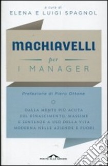 Machiavelli per i manager. Dalla mente più acuta del Rinascimento, massime e sentenze a uso della vita moderna nelle aziende e fuori libro