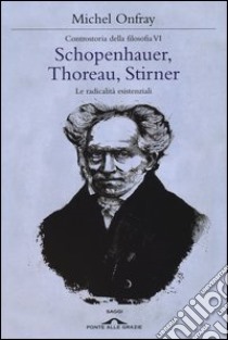 Schopenhauer, Thoreau, Stirner. Le radicalità esistenziali. Controstoria della filosofia. Vol. 6 libro di Onfray Michel