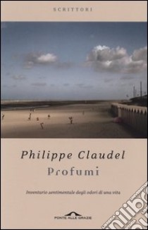 Profumi. Inventario sentimentale degli odori di una vita libro di Claudel Philippe