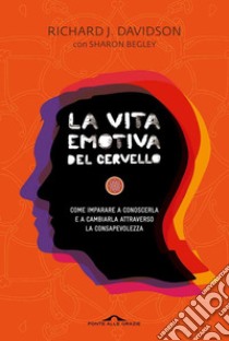 La vita emotiva del cervello. Come imparare a conoscerla e a cambiarla attraverso la consapevolezza libro di Davidson Richard J.; Begley Sharon