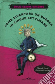 Come diventare un Buddha in cinque settimane. Manuale serio di autorealizzazione libro di Giacobbe Giulio Cesare