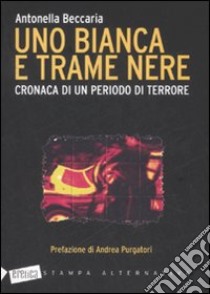 Uno bianca e trame nere. Cronaca di un periodo di terrore libro di Beccaria Antonella