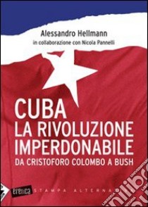Cuba. La rivoluzione imperdonabile. Da Cristoforo Colombo a Bush libro di Hellmann Alessandro; Pannelli Nicola