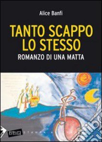 Tanto scappo lo stesso. Romanzo di una matta libro di Banfi Alice