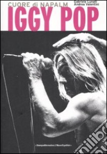 Iggy Pop. Cuore di napalm libro di Lunati Gabriele; Valentini Andrea