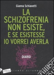 La schizofrenia non esiste, e se esistesse io vorrei averla. Diario libro di Schiavetti Gianna