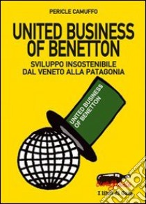 United business of Benetton. Sviluppo insostenibile dal Veneto alla Patagonia libro di Camuffo Pericle