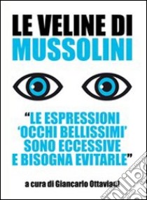 Le veline di Mussolini. «Le espressioni 'occhi bellissimi' sono eccessive e bisogna evitarle» libro di Ottaviani G. (cur.)