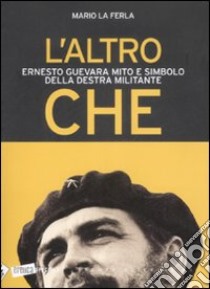 L'Altro Che. Ernesto Guevara mito e simbolo della destra militante libro di La Ferla Mario