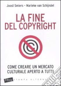 La Fine del copyright. Come creare un mercato culturale aperto a tutti libro di Smiers Joost; Van Schijndel Marieke