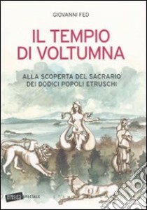 Il tempio di Voltumna. Alla scoperta del sacrario dei dodici popoli etruschi libro di Feo Giovanni