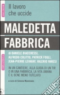 Maledetta fabbrica. In un cantiere, alla guida di un tir o in una fabbrica, la vita umana è il bene meno tutelato libro di Mammaro S. (cur.)