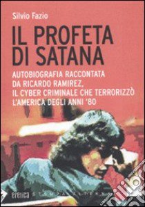 Il Profeta di Satana. Autobiografia raccontata da Ricardo Ramirez, il cyber criminale che terrorizzò l'America degli anni '80 libro di Fazio Silvio