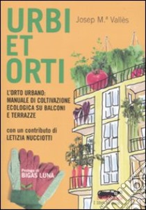 Urbi et orti. L'orto urbano: manuale di coltivazione ecologica su balconi e terrazze libro di Vallès Josep M.