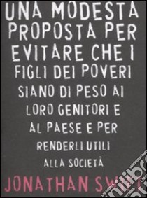 Una modesta proposta per evitare che i figli dei poveri siano di peso ai loro genitori e al paese e per renderli utili alla società libro di Swift Jonathan; Capuano R. (cur.)