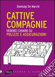 Cattive compagnie. Vederci chiaro su polizze e assicurazioni libro di De Marchi Gianluigi