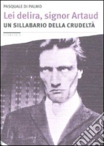 Lei delira, signor Artaud. Un sillabario della crudeltà libro di Di Palmo Pasquale