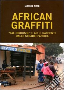 African graffiti. «Taxi brousse» e altri racconti dalle strade d'Africa libro di Aime Marco