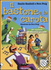 Il bastone e la carota. Un racconto di economia per tutti libro di Guaitoli Danilo; Puig Pere