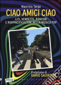 Ciao amici ciao. Liti, vendette, rancori e riappacificazioni nella musica pop libro di Targa Maurizio