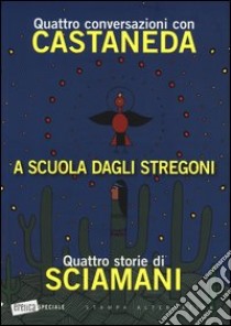 A scuola dagli stregoni. Quattro conversazioni con Castaneda-Quattro storie di Sciamani libro di Castaneda Carlos