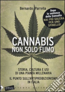 Cannabis non solo fumo. Storia, cultura e usi di una pianta millenaria. Il punto sull'antiproibizionismo in Italia libro di Parrella Bernardo