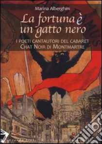 La fortuna è un gatto nero. I poeti cantautori del cabaret Chat Noir di Montmartre libro di Alberghini Marina