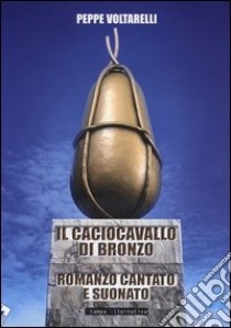 Il caciocavallo di bronzo. Romanzo cantato e suonato libro di Voltarelli Peppe