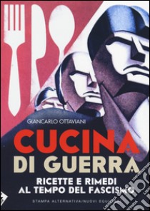 Cucina di guerra. Ricette e rimedi al tempo del fascismo libro di Ottaviani Giancarlo