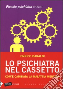 Lo psichiatra nel cassetto. Com'è cambiata la malattia mentale. Piccolo psichiatra cresce libro di Baraldi Enrico