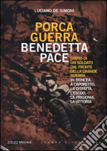 Porca guerra, benedetta pace. Diario di un soldato dal fronte della grande guerra. In trincea, a Caporetto, la disfatta, l'esodo, la prigionia, la vittoria libro di De Simoni Luciano