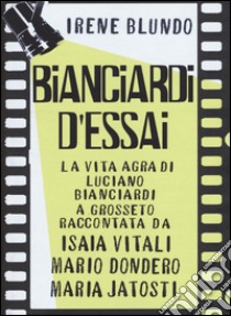 Bianciardi d'essai. La «vita agra» di Luciano Bianciardi a Grosseto raccontata da Isaia Vitali, Mario Dondero, Maria Jatosti libro di Blundo Irene